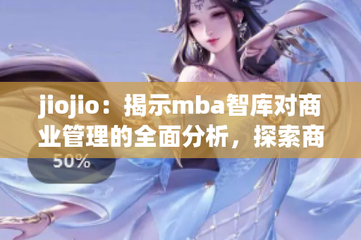 jiojio：揭示mba智库对商业管理的全面分析，探索商业未来
