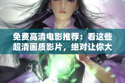 免费高清电影推荐：看这些超清画质影片，绝对让你大开眼界