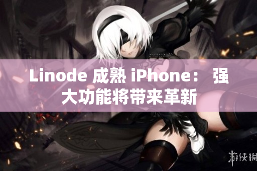 Linode 成熟 iPhone： 强大功能将带来革新
