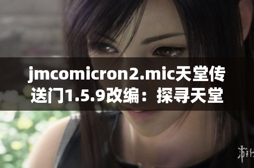jmcomicron2.mic天堂传送门1.5.9改编：探寻天堂之门的新征程