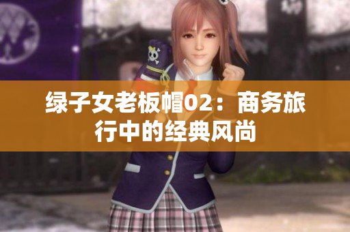 绿子女老板帽02：商务旅行中的经典风尚