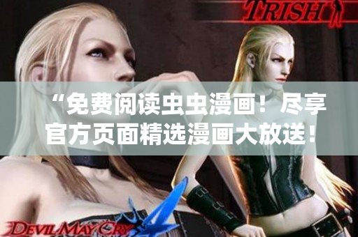 “免费阅读虫虫漫画！尽享官方页面精选漫画大放送！”