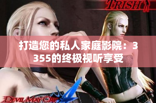 打造您的私人家庭影院：3355的终极视听享受