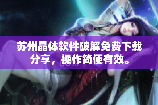 苏州晶体软件破解免费下载分享，操作简便有效。