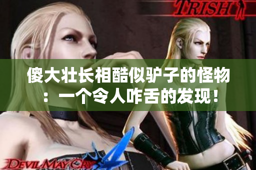 傻大壮长相酷似驴子的怪物：一个令人咋舌的发现！