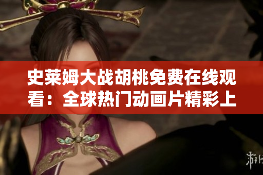 史莱姆大战胡桃免费在线观看：全球热门动画片精彩上线