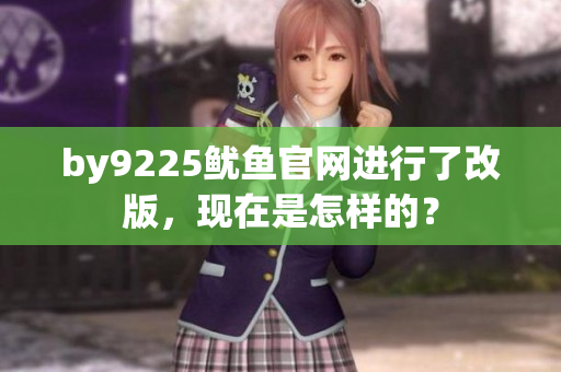 by9225鱿鱼官网进行了改版，现在是怎样的？