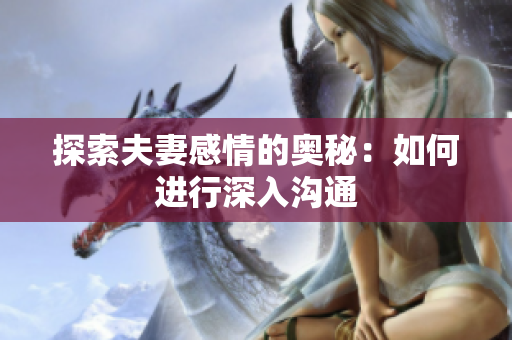探索夫妻感情的奥秘：如何进行深入沟通