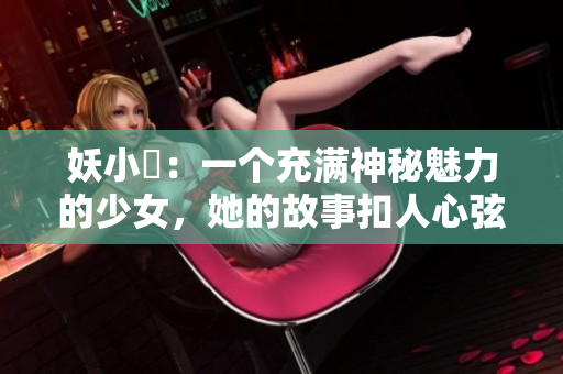 妖小槡：一个充满神秘魅力的少女，她的故事扣人心弦，令人回味无穷。