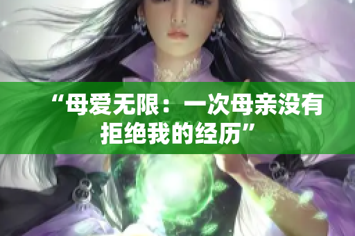 “母爱无限：一次母亲没有拒绝我的经历”