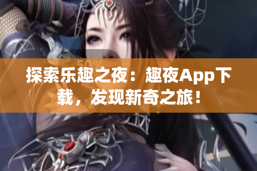 探索乐趣之夜：趣夜App下载，发现新奇之旅！