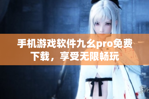 手机游戏软件九幺pro免费下载，享受无限畅玩