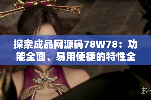 探索成品网源码78W78：功能全面、易用便捷的特性全解析