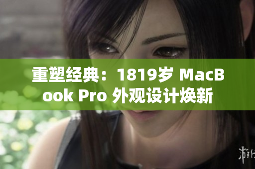 重塑经典：1819岁 MacBook Pro 外观设计焕新