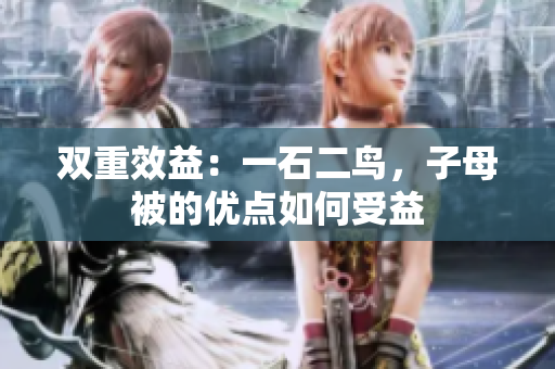 双重效益：一石二鸟，子母被的优点如何受益