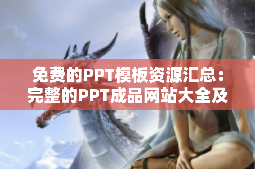 免费的PPT模板资源汇总：完整的PPT成品网站大全及下载攻略
