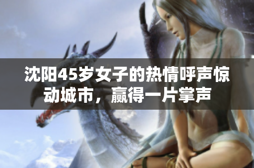沈阳45岁女子的热情呼声惊动城市，赢得一片掌声
