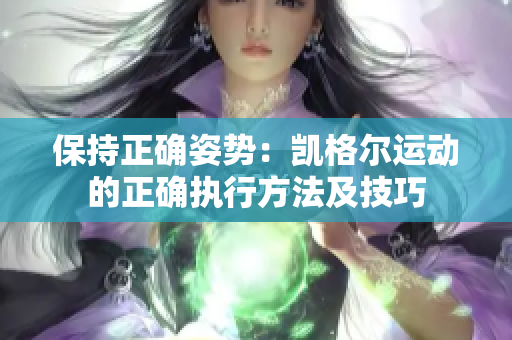 保持正确姿势：凯格尔运动的正确执行方法及技巧