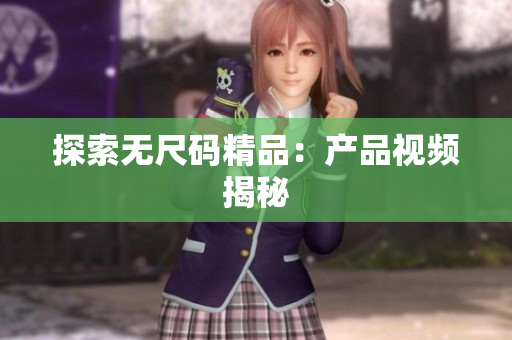 探索无尺码精品：产品视频揭秘