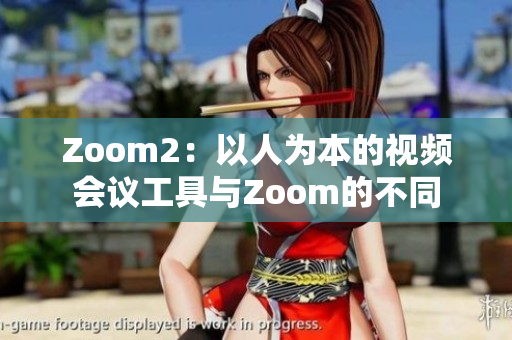 Zoom2：以人为本的视频会议工具与Zoom的不同