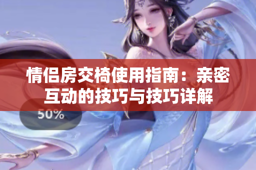 情侣房交椅使用指南：亲密互动的技巧与技巧详解