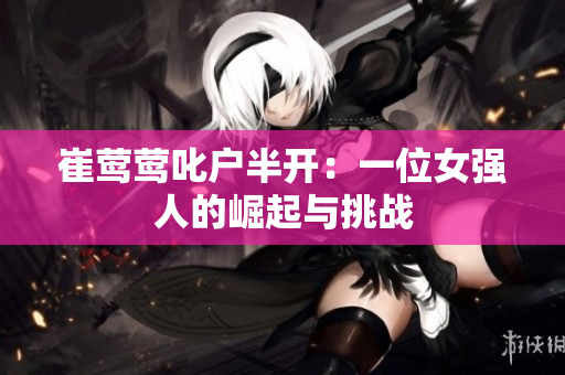 崔莺莺叱户半开：一位女强人的崛起与挑战