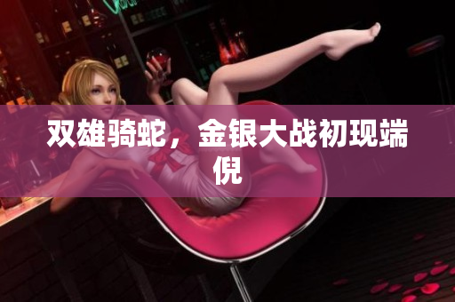双雄骑蛇，金银大战初现端倪