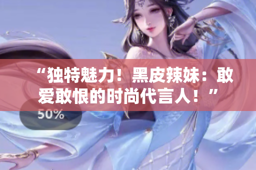 “独特魅力！黑皮辣妹：敢爱敢恨的时尚代言人！”
