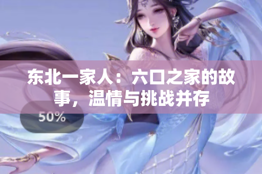 东北一家人：六口之家的故事，温情与挑战并存