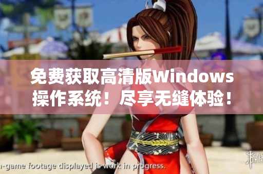 免费获取高清版Windows操作系统！尽享无缝体验！
