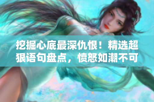 挖掘心底最深仇恨！精选超狠语句盘点，愤怒如潮不可遏制