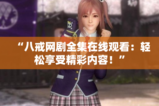 “八戒网剧全集在线观看：轻松享受精彩内容！”