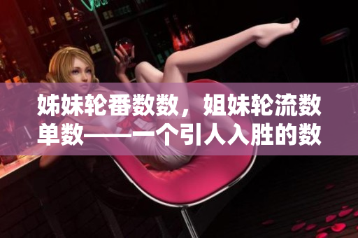 姊妹轮番数数，姐妹轮流数单数——一个引人入胜的数数游戏