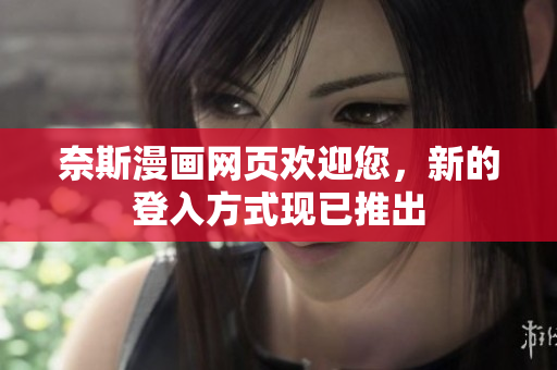 奈斯漫画网页欢迎您，新的登入方式现已推出