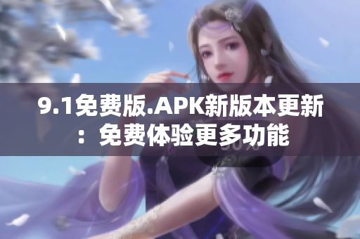 9.1免费版.APK新版本更新：免费体验更多功能