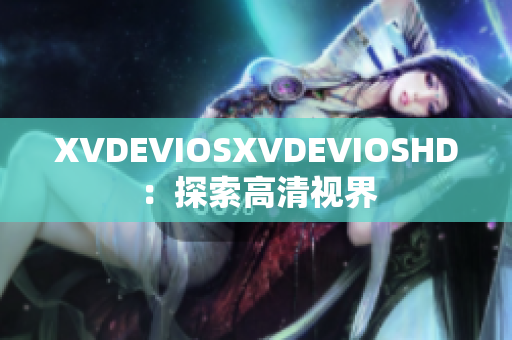 XVDEVIOSXVDEVIOSHD：探索高清视界