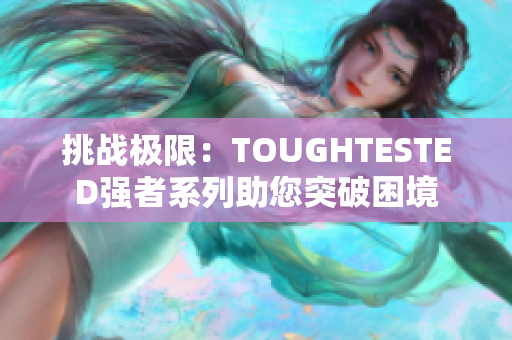 挑战极限：TOUGHTESTED强者系列助您突破困境