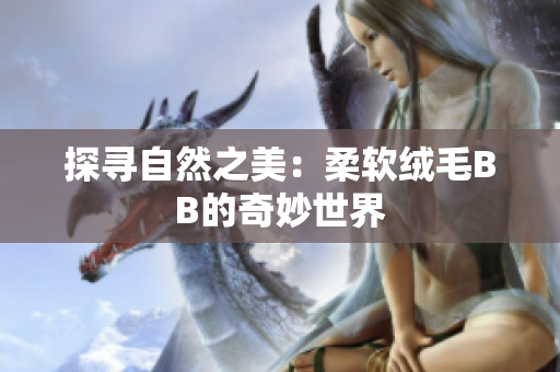 探寻自然之美：柔软绒毛BB的奇妙世界