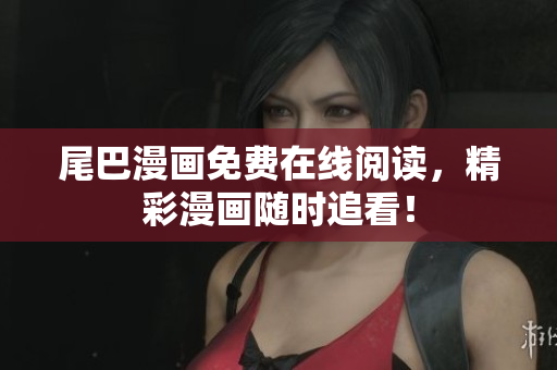 尾巴漫画免费在线阅读，精彩漫画随时追看！