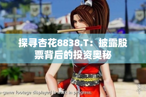 探寻杏花8838.T：披露股票背后的投资奥秘