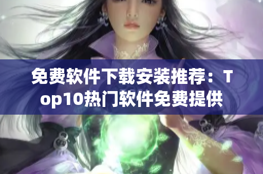免费软件下载安装推荐：Top10热门软件免费提供