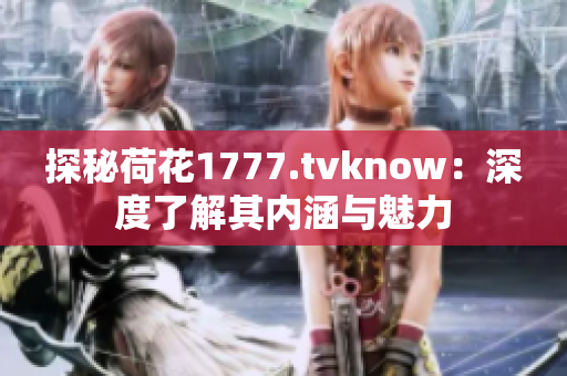 探秘荷花1777.tvknow：深度了解其内涵与魅力