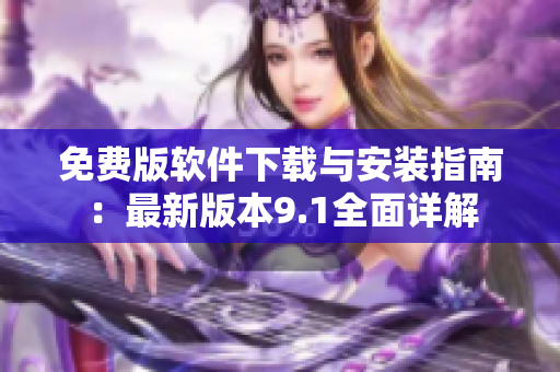免费版软件下载与安装指南：最新版本9.1全面详解