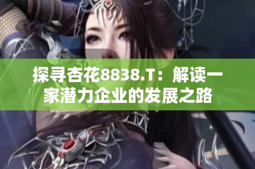 探寻杏花8838.T：解读一家潜力企业的发展之路