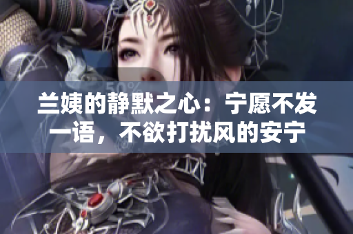 兰姨的静默之心：宁愿不发一语，不欲打扰风的安宁