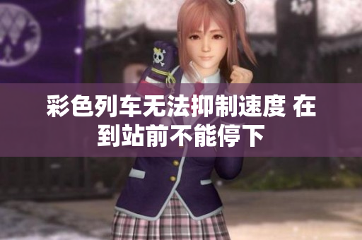 彩色列车无法抑制速度 在到站前不能停下