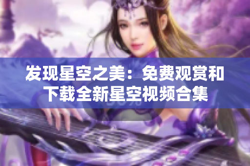 发现星空之美：免费观赏和下载全新星空视频合集