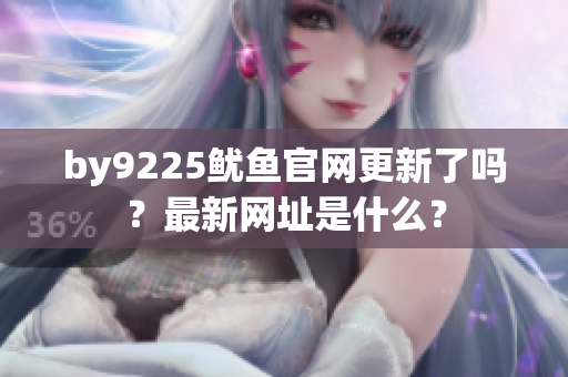 by9225鱿鱼官网更新了吗？最新网址是什么？