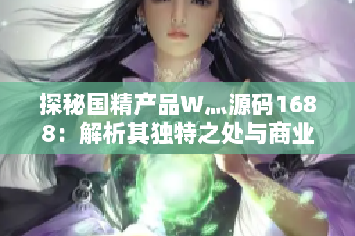 探秘国精产品W灬源码1688：解析其独特之处与商业应用价值
