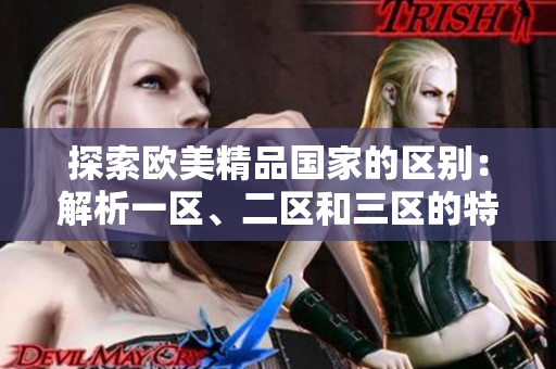 探索欧美精品国家的区别：解析一区、二区和三区的特色差异